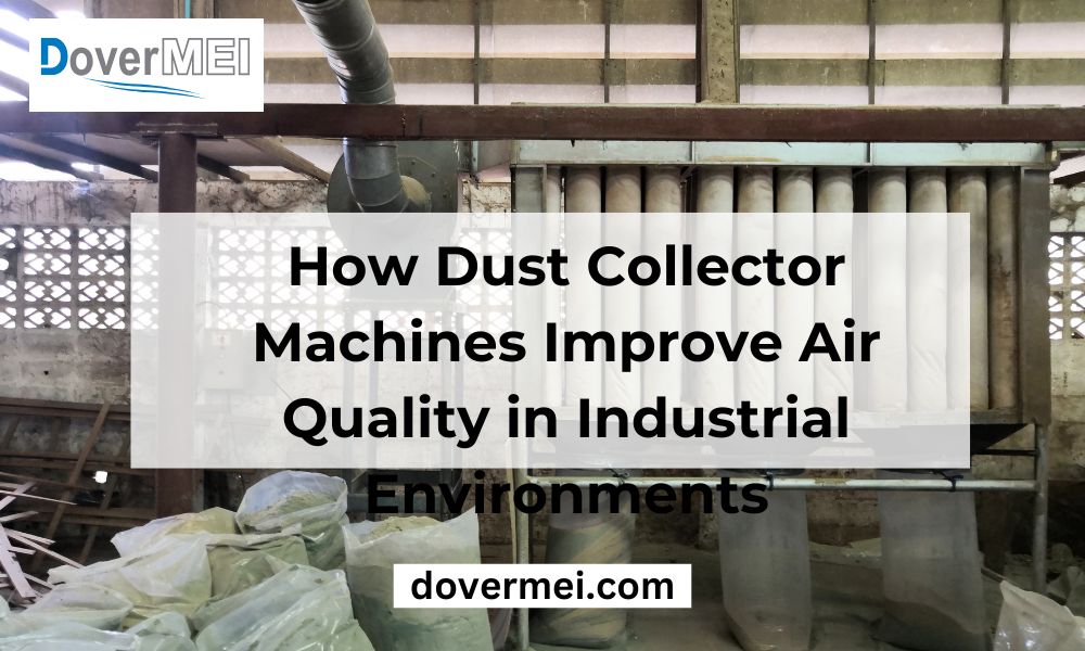 How Dust Collector Machines Improve Air Quality in Industrial Environments